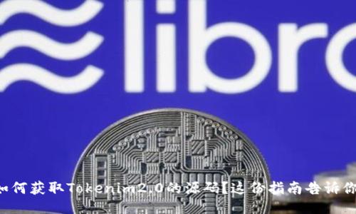 如何获取Tokenim2.0的源码？这份指南告诉你！