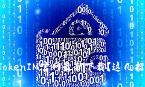 如何快速找到TokenIM官网最新下载？这几招助你轻松搞定！