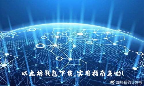 以太坊钱包下载，实用指南来啦！