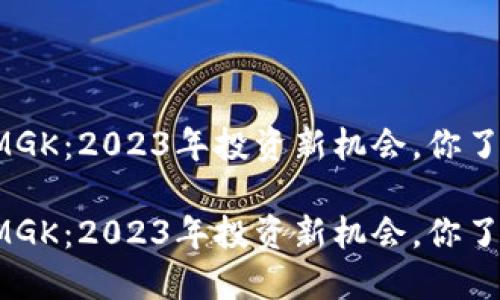 虚拟币MGK:2023年投资新机会,你了解多少?
虚拟币MGK:2023年投资新机会,你了解多少?