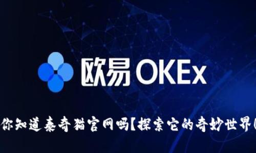 你知道泰奇猫官网吗?探索它的奇妙世界!