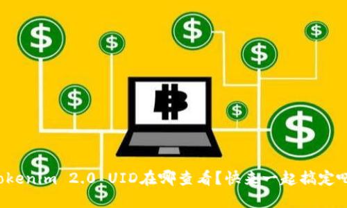 Tokenim 2.0 UID在哪查看?快来一起搞定吧!