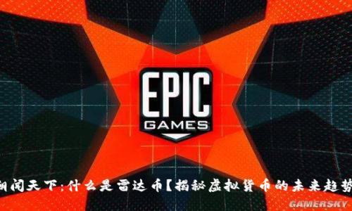 朝闻天下:什么是雷达币?揭秘虚拟货币的未来趋势!