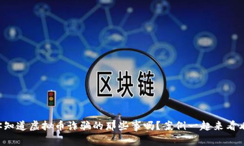 你知道虚拟币诈骗的那些事吗?案例一起来看看!