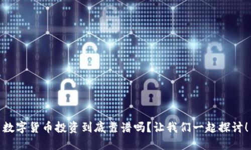 数字货币投资到底靠谱吗？让我们一起探讨！
