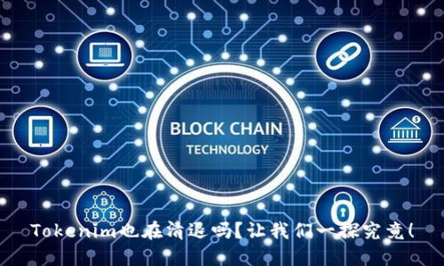 Tokenim也在清退吗?让我们一探究竟!