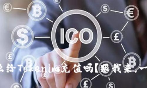 你知道怎么给Tokenim充值吗？跟我来，一步步教你！