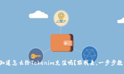 你知道怎么给Tokenim充值吗？跟我来，一步步教你！