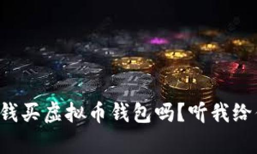 你真的会花钱买虚拟币钱包吗?听我给你剖析一下!