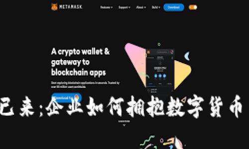 未来已来：企业如何拥抱数字货币革新？