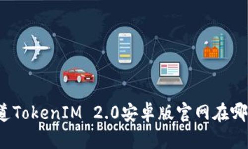 你知道TokenIM 2.0安卓版官网在哪儿吗?