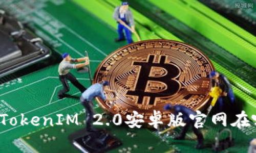 你知道TokenIM 2.0安卓版官网在哪儿吗?