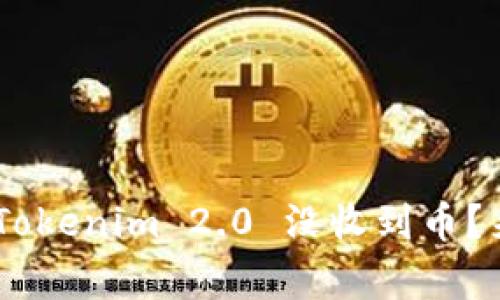 بياوتي为什么我的 Tokenim 2.0 没收到币？来看看常见问题和解决方案！