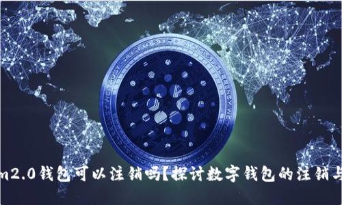 tokenim2.0钱包可以注销吗?探讨数字钱包的注销与安全性