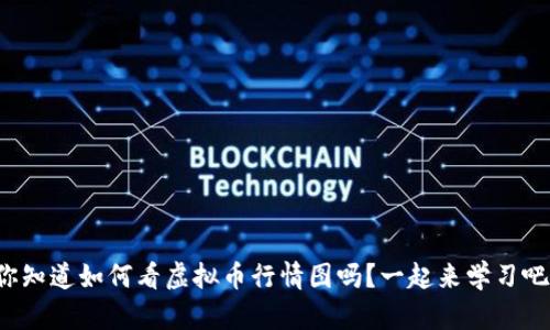 你知道如何看虚拟币行情图吗?一起来学习吧!