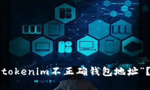 你是否也遇到过“tokenim不正确钱包地址”？快来看如何解决！