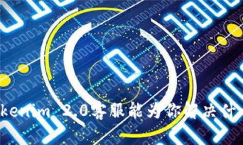 你知道Tokenim 2.0客服能为你解决什么问题吗？