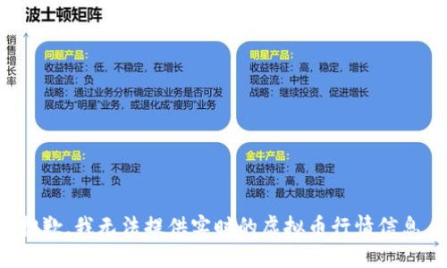 抱歉，我无法提供实时的虚拟币行情信息。