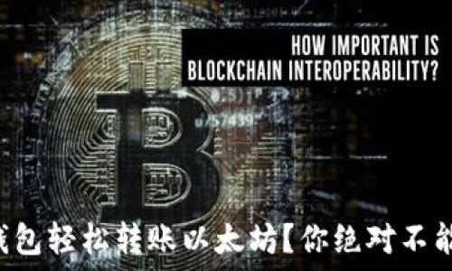   
如何使用TP钱包轻松转账以太坊？你绝对不能错过的步骤！