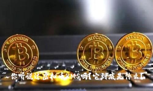 你听说过虚拟币KMS吗？它到底是什么？