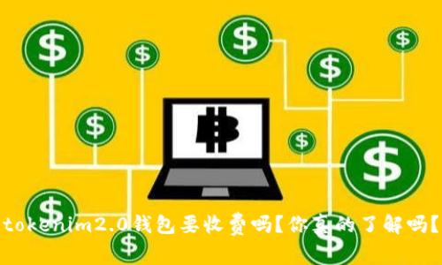 tokenim2.0钱包要收费吗？你真的了解吗？