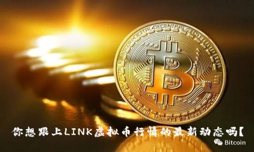 你想跟上LINK虚拟币行情的最新动态吗？