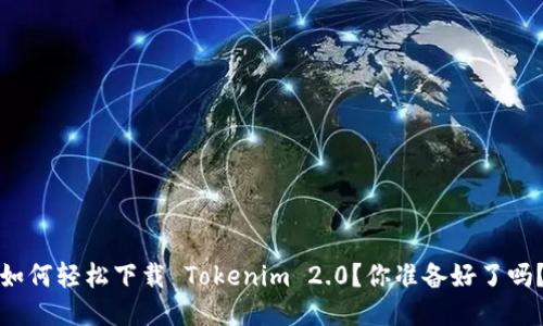 如何轻松下载 Tokenim 2.0?你准备好了吗?