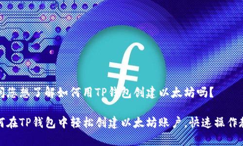 请问您想了解如何用TP钱包创建以太坊吗？

如何在TP钱包中轻松创建以太坊账户，快速操作教学
