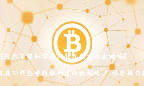 请问您想了解如何用TP钱包创建以太坊吗？

如何在TP钱包中轻松创建以太坊账户，快速操作教学