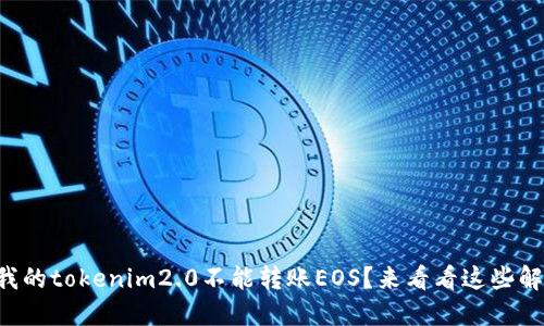 为什么我的tokenim2.0不能转账EOS？来看看这些解决方法！