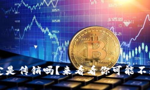 虚拟币一定是传销吗？来看看你可能不知道的真相