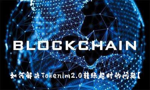 如何解决Tokenim2.0转账超时的问题？