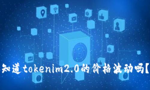 bianoti你知道tokenim2.0的价格波动吗？来聊聊吧！
