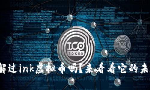 你了解过ink虚拟币吗？来看看它的未来吧！