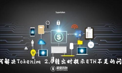 如何解决Tokenim 2.0转出时提示ETH不足的问题？