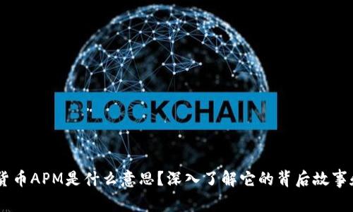 birti数字货币APM是什么意思？深入了解它的背后故事和未来潜力