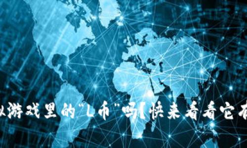 你了解虚拟游戏里的“L币”吗？快来看看它有什么秘密！