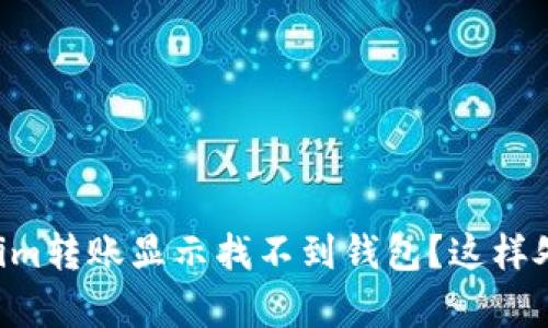 为什么我的Tokenim转账显示找不到钱包？这样处理问题会更简单！