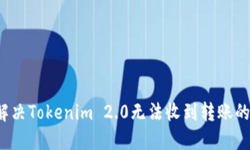 怎么解决Tokenim 2.0无法收到转账的困惑?