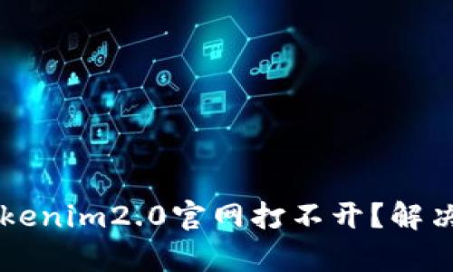 为什么tokenim2.0官网打不开？解决方法解析