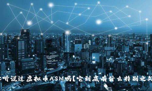 你听说过虚拟币ASM吗？它到底有什么特别之处？