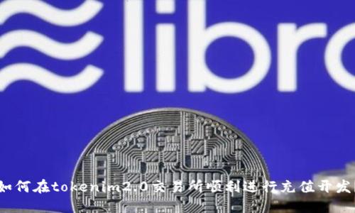 如何在tokenim2.0交易所顺利进行充值开发？