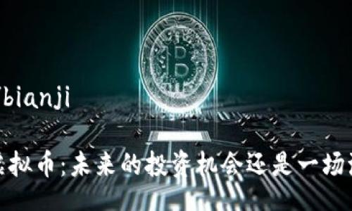 bianji/bianji 

SWTC虚拟币：未来的投资机会还是一场泡沫呢？