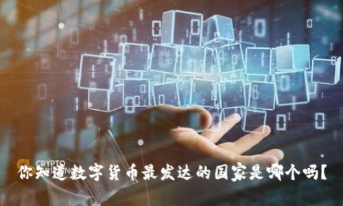 你知道数字货币最发达的国家是哪个吗？