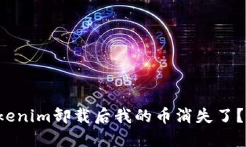 为什么Tokenim卸载后我的币消失了？该怎么办？