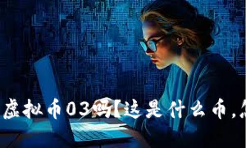 你听说过虚拟币03吗？这是什么币，怎么投资？