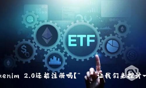 “Tokenim 2.0还能注册吗?”——让我们来探讨一下!