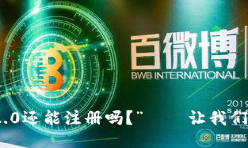 “Tokenim 2.0还能注册吗?”——让我们来探讨一下!