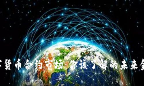 中国数字货币合约市场：你该了解的未来金融趋势！