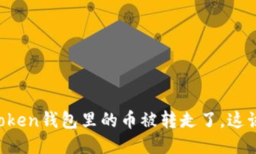 “我的imToken钱包里的币被转走了，这该怎么办？”